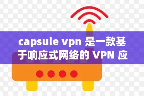 capsule vpn 是一款基于响应式网络的 VPN 应用程序，专注于提供高度隐私化的网络访问体验。它采用先进的加密技术、多因素认证和深度的反病毒感染机制，旨在保护用户隐私和数据安全