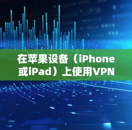 在苹果设备（iPhone或iPad）上使用VPN可能需要一些步骤，但需要注意的是，苹果本身不支持直接下载和安装VPN软件。以下是一些方法和步骤，帮助你使用VPN服务
