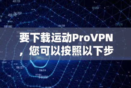 要下载运动ProVPN，您可以按照以下步骤操作