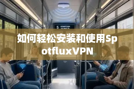 如何轻松安装和使用SpotfluxVPN 如何轻松安装和使用SpotfluxVPN