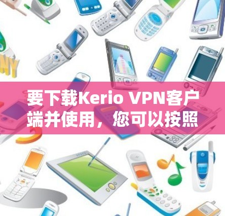 要下载Kerio VPN客户端并使用，您可以按照以下步骤进行