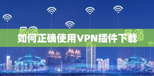 如何正确使用VPN插件下载