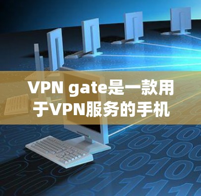 VPN gate是一款用于VPN服务的手机应用，提供多种VPN功能，如加密、解锁、立即使用，以及IP地址、密码和防火墙等设置。以下是下载VPN gate的步骤