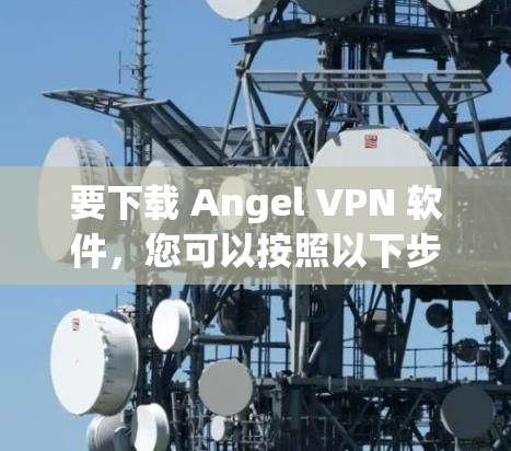 要下载 Angel VPN 软件，您可以按照以下步骤操作
