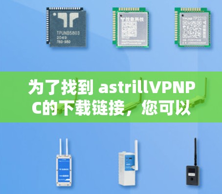 为了找到 astrillVPNPC的下载链接，您可以按照以下步骤操作