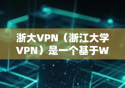 浙大VPN（浙江大学VPN）是一个基于Wi-Fi的网络服务，主要提供在线学习、在线课程访问等功能。为了下载或使用浙大VPN，您可以按照以下步骤操作