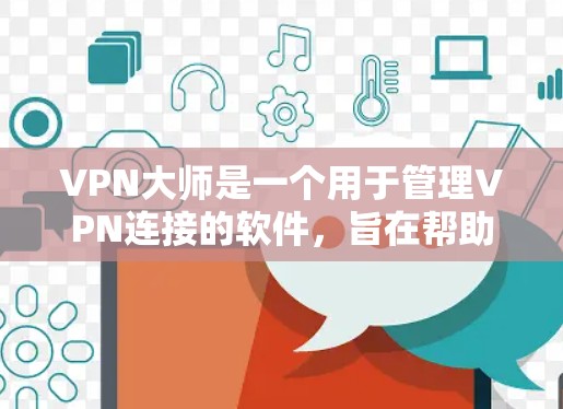 VPN大师是一个用于管理VPN连接的软件，旨在帮助用户更好地管理安全、高效和安全的VPN设置。以下是关于VPN大师的详细介绍