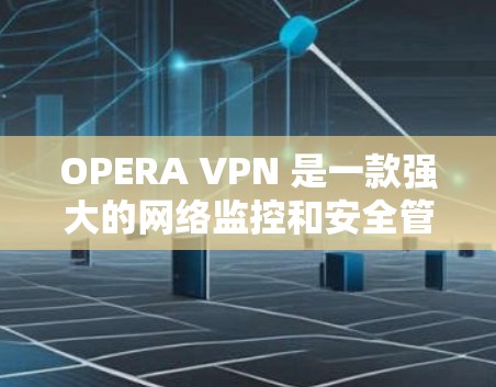 OPERA VPN 是一款强大的网络监控和安全管理工具，适合需要全面网络监控和安全管理的用户。以下是基于上述思考的分步指南