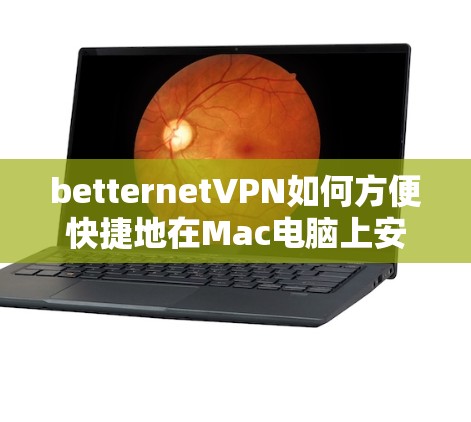 betternetVPN如何方便快捷地在Mac电脑上安装与使用
