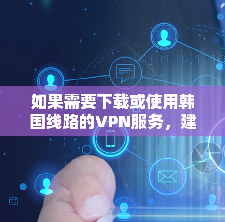 如果需要下载或使用韩国线路的VPN服务，建议通过可靠的VPN渠道进行下载和使用。以下是一些韩国VPN的常见服务推荐