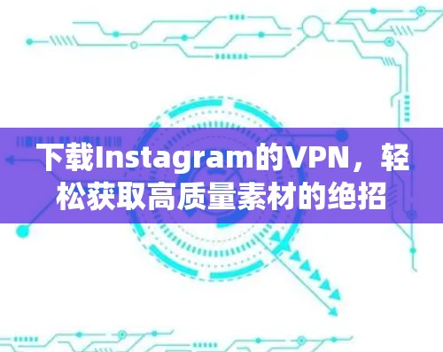 下载Instagram的VPN，轻松获取高质量素材的绝招