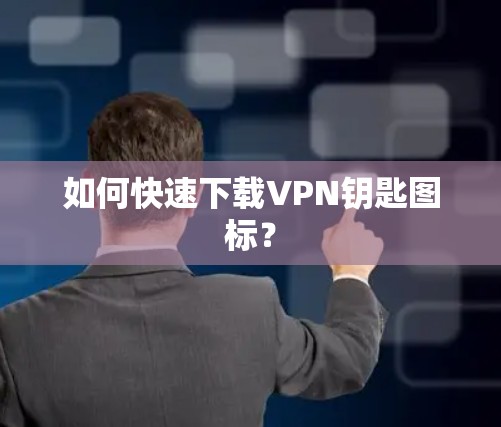 如何快速下载VPN钥匙图标？