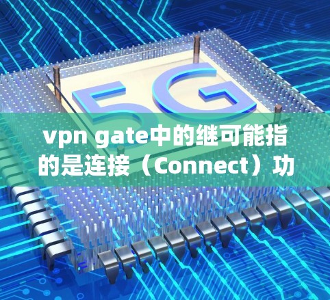 vpn gate中的继可能指的是连接（Connect）功能。如果您想下载并使用VPN gate-ZDNet软件（用于VPN连接）请按照以下步骤操作