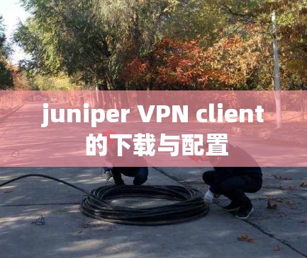 juniper VPN client 的下载与配置