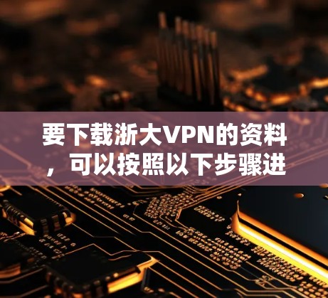 要下载浙大VPN的资料，可以按照以下步骤进行