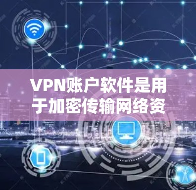 VPN账户软件是用于加密传输网络资源的工具，广泛应用于加密文件传输和存储。以下是详细的使用步骤和注意事项