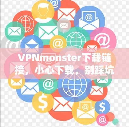 VPNmonster下载链接，小心下载，别踩坑