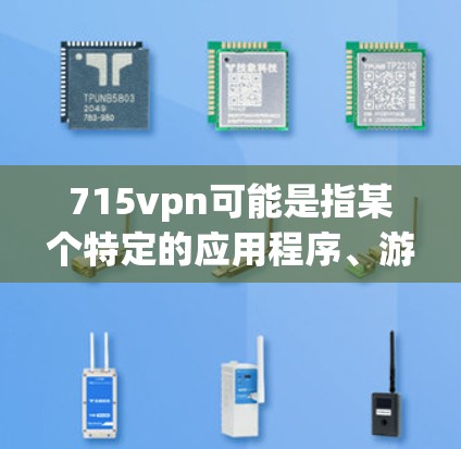 715vpn可能是指某个特定的应用程序、游戏、软件或其他工具的包号、密码或特定的网络服务。如果您需要下载该软件或程序，建议您按照以下步骤进行