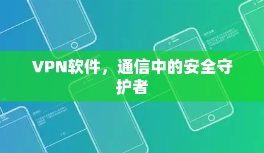 VPN软件，通信中的安全守护者