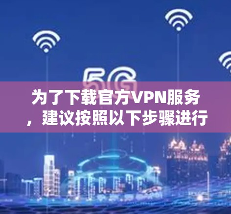 为了下载官方VPN服务，建议按照以下步骤进行操作