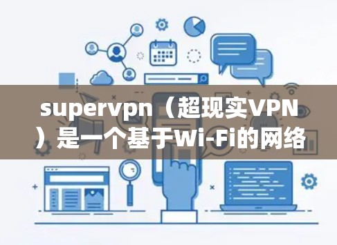 supervpn（超现实VPN）是一个基于Wi-Fi的网络VPN服务，提供了一个更可靠的网络连接体验。它允许您在任何设备上安装它，并且无需网络连接，可以直接访问目标服务器