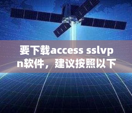 要下载access sslvpn软件，建议按照以下步骤进行