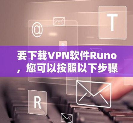 要下载VPN软件Runo，您可以按照以下步骤操作