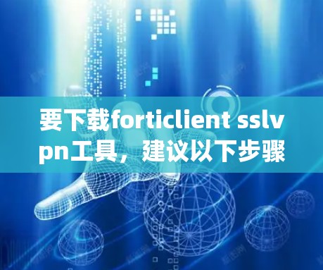 要下载forticlient sslvpn工具，建议以下步骤