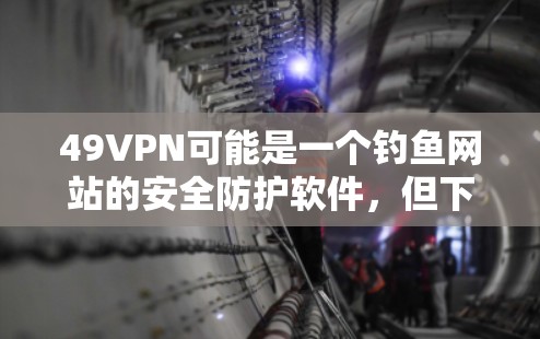 49VPN可能是一个钓鱼网站的安全防护软件，但下载并安装它可能是一个坏主意，因为这可能增加个人信息被泄露的风险。为了保护自己，建议