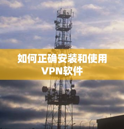 如何正确安装和使用VPN软件
