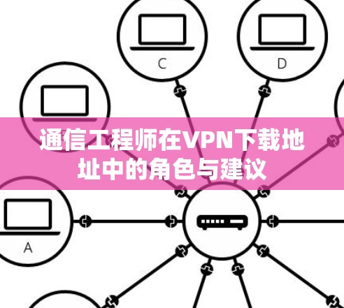 通信工程师在VPN下载地址中的角色与建议