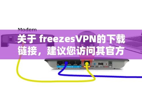 关于 freezesVPN的下载链接，建议您访问其官方网站或相关VPN社区。以下是常见的VPN软件下载链接，供您参考