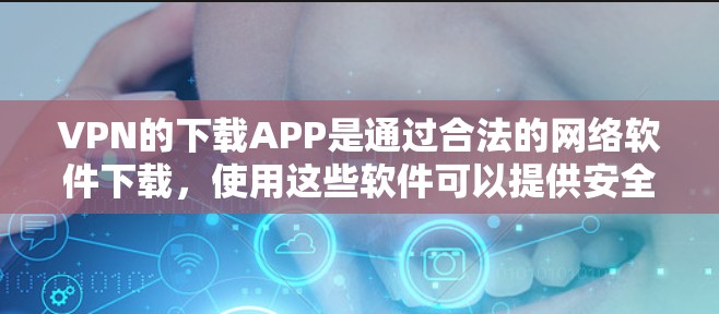 VPN的下载APP是通过合法的网络软件下载，使用这些软件可以提供安全、可靠的网络连接。以下是下载VPNAPP的步骤