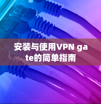 安装与使用VPN gate的简单指南