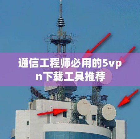 通信工程师必用的5vpn下载工具推荐