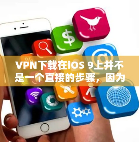VPN下载在iOS 9上并不是一个直接的步骤，因为VPN通常是在手机或电脑上下载应用，并不会直接在iOS 9上进行安装。不过，如果你需要使用iOS 9上的VPN服务，可以按照以下步骤进行