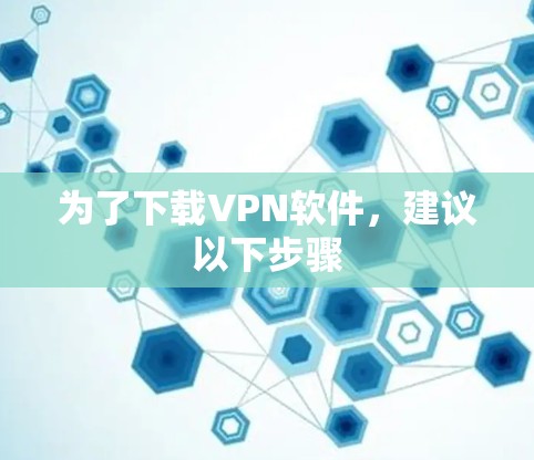 为了下载VPN软件，建议以下步骤