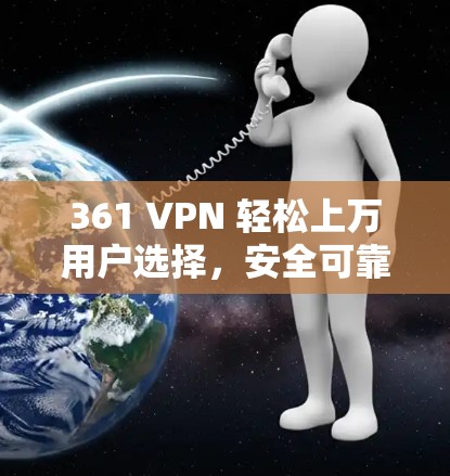 361 VPN 轻松上万用户选择，安全可靠！