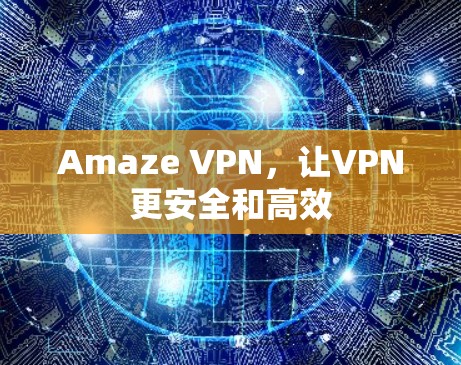 Amaze VPN，让VPN更安全和高效