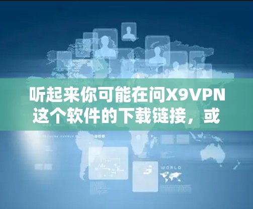 听起来你可能在问X9VPN这个软件的下载链接，或者想了解如何使用它。以下是一个常见的VPN软件下载链接，你可以尝试下载并使用它