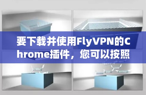 要下载并使用FlyVPN的Chrome插件，您可以按照以下步骤操作