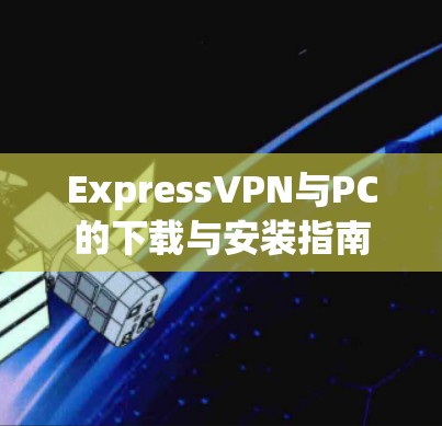 ExpressVPN与PC的下载与安装指南