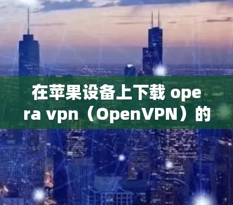 在苹果设备上下载 opera vpn（OpenVPN）的方法如下
