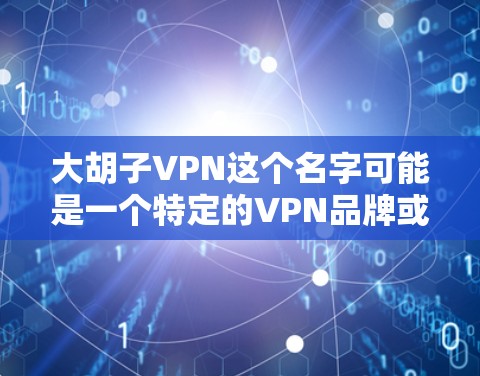 大胡子VPN这个名字可能是一个特定的VPN品牌或服务，但目前没有足够的信息来确认。出于安全考虑，建议您不要信任不知名的网站或品牌，尤其是在下载软件或使用VPN服务时
