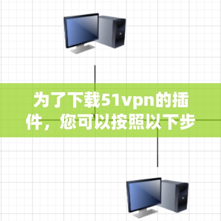 为了下载51vpn的插件，您可以按照以下步骤进行