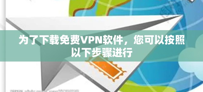 为了下载免费VPN软件，您可以按照以下步骤进行