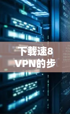 下载速8VPN的步骤如下