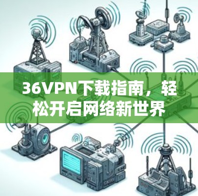 36VPN下载指南，轻松开启网络新世界