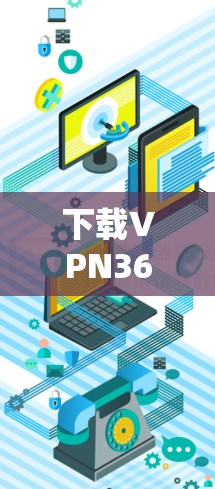 下载VPN36的步骤如下