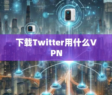 下载Twitter用什么VPN